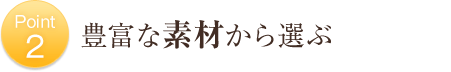 Point2 豊富な素材から選ぶ