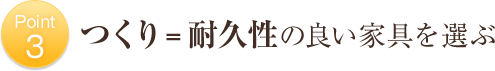 Point3 つくり＝耐久性の良い家具を選ぶ