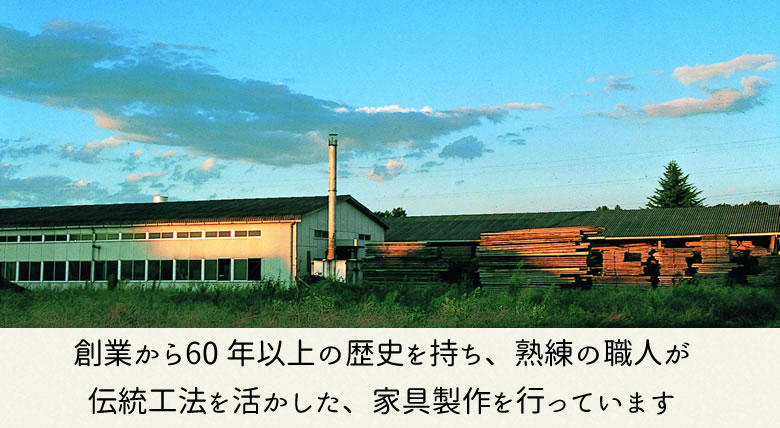 創業から60年以上の歴史を持ち、熟練の職人が伝統工法を活かした、家具製作を行っています。